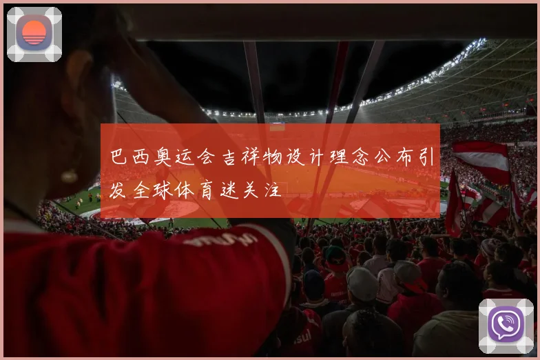 巴西奥运会吉祥物设计理念公布引发全球体育迷关注