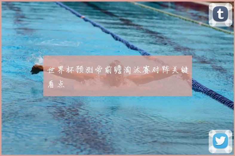 世界杯预测帝前瞻淘汰赛对阵关键看点