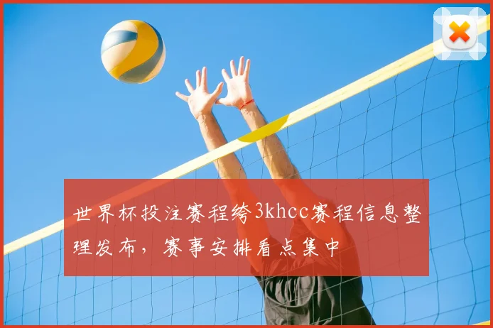 世界杯投注赛程绔3khcc赛程信息整理发布,赛事安排看点集中