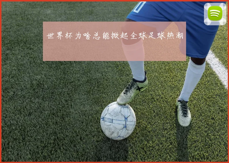 世界杯为啥总能掀起全球足球热潮