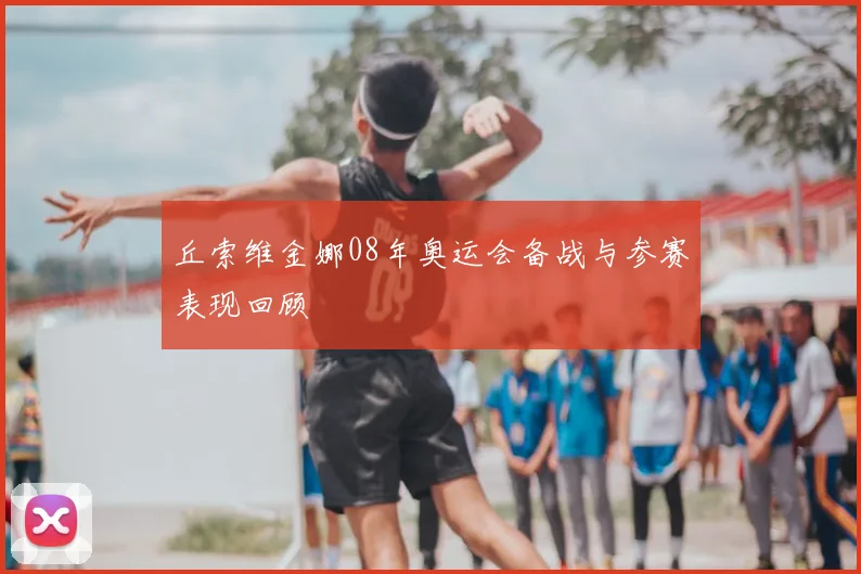 丘索维金娜08年奥运会备战与参赛表现回顾