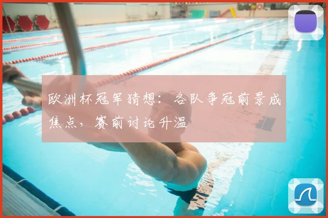 欧洲杯冠军猜想:各队争冠前景成焦点,赛前讨论升温