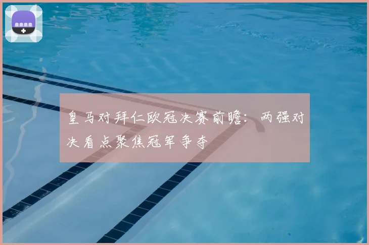 皇马对拜仁欧冠决赛前瞻:两强对决看点聚焦冠军争夺