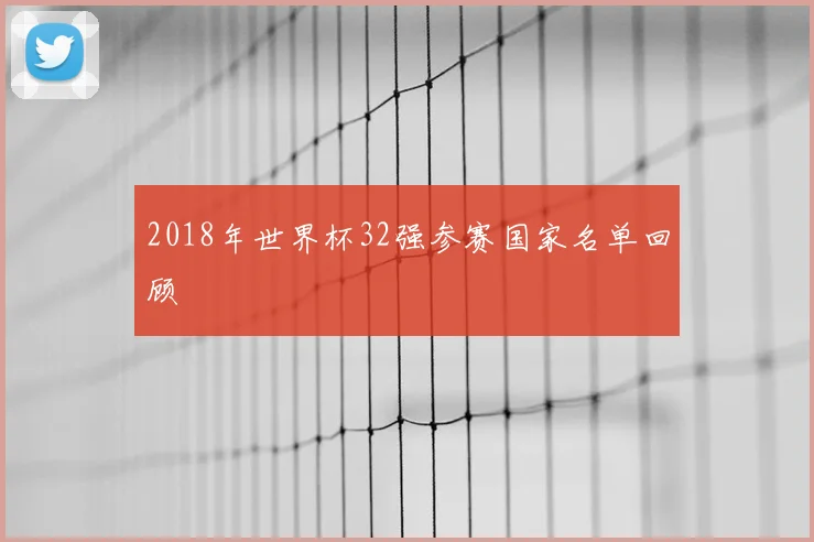 2018年世界杯32强参赛国家名单回顾