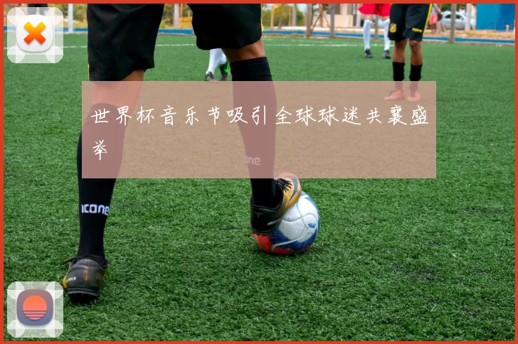 世界杯音乐节吸引全球球迷共襄盛举