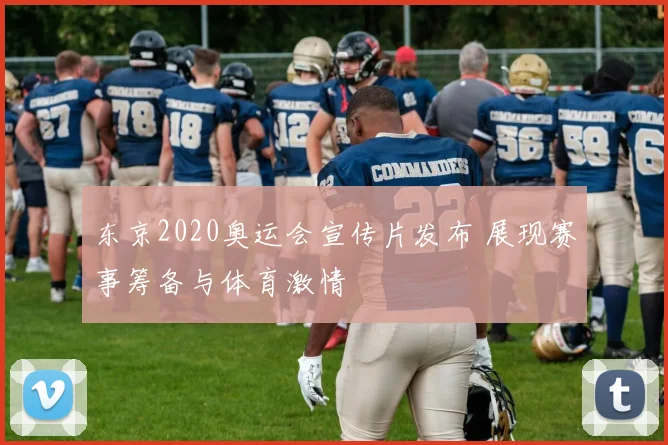 东京2020奥运会宣传片发布 展现赛事筹备与体育激情