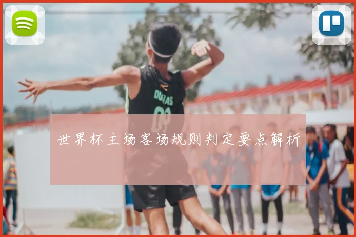 世界杯主场客场规则判定要点解析