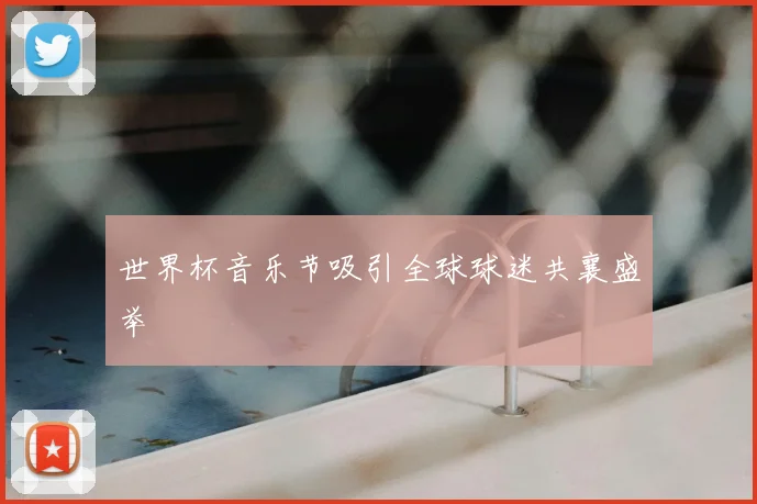 世界杯音乐节吸引全球球迷共襄盛举