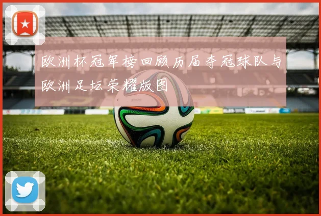 欧洲杯冠军榜回顾历届夺冠球队与欧洲足坛荣耀版图