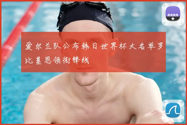 爱尔兰队公布韩日世界杯大名单罗比基恩领衔锋线