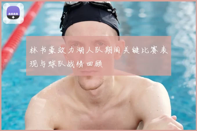 林书豪效力湖人队期间关键比赛表现与球队战绩回顾