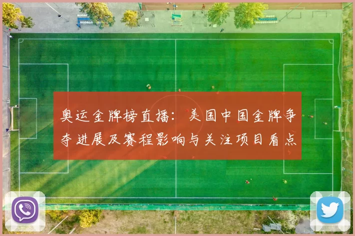 奥运金牌榜直播：美国中国金牌争夺进展及赛程影响与关注项目看点