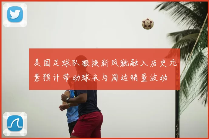美国足球队徽换新风貌融入历史元素预计带动球衣与周边销量波动