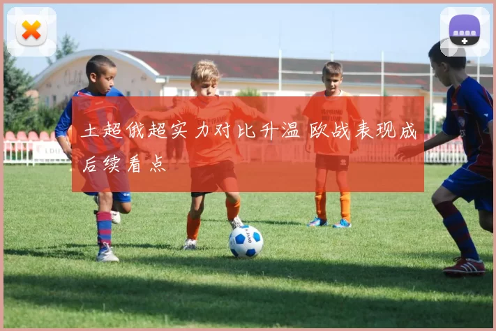 土超俄超实力对比升温 欧战表现成后续看点