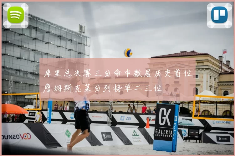 库里总决赛三分命中数居历史首位詹姆斯克莱分列榜单二三位