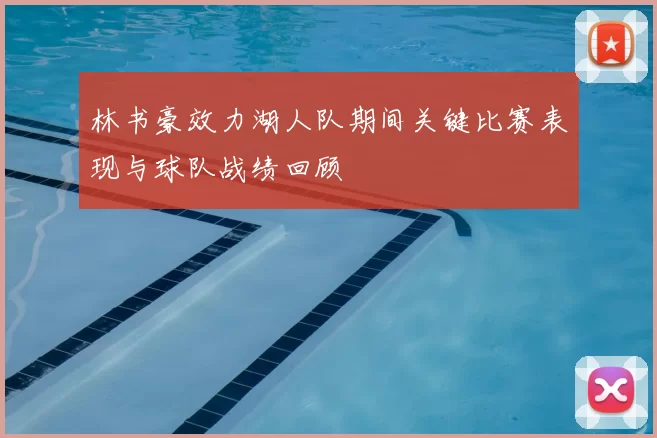 林书豪效力湖人队期间关键比赛表现与球队战绩回顾