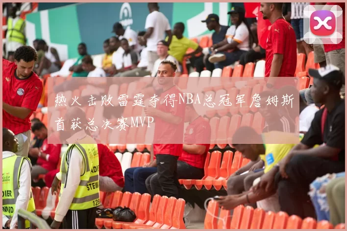 热火击败雷霆夺得NBA总冠军詹姆斯首获总决赛MVP