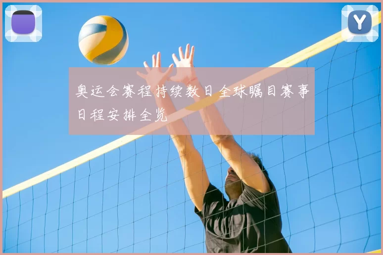 奥运会赛程持续数日全球瞩目赛事日程安排全览