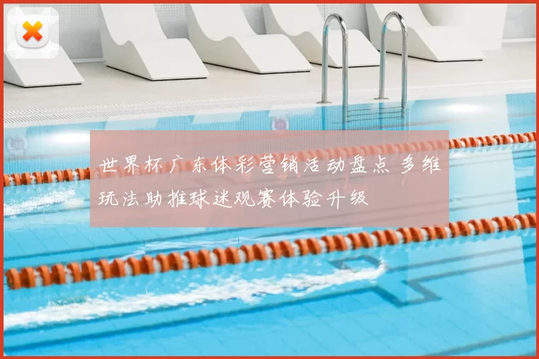 世界杯广东体彩营销活动盘点 多维玩法助推球迷观赛体验升级