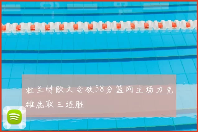 杜兰特欧文合砍58分篮网主场力克雄鹿取三连胜