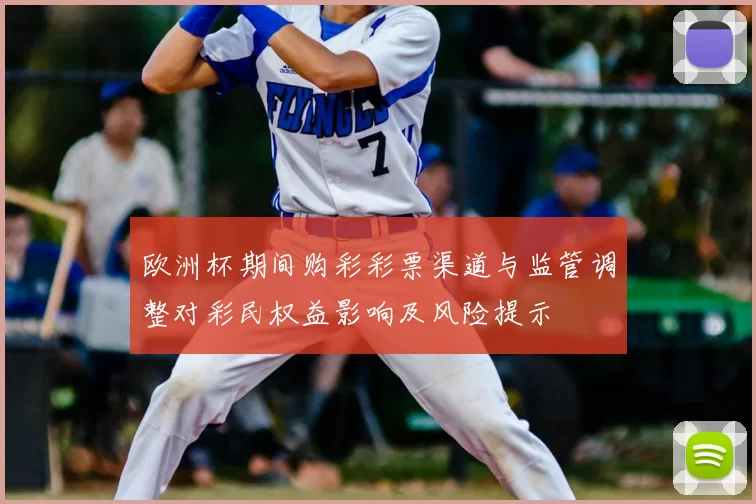 欧洲杯期间购彩彩票渠道与监管调整对彩民权益影响及风险提示