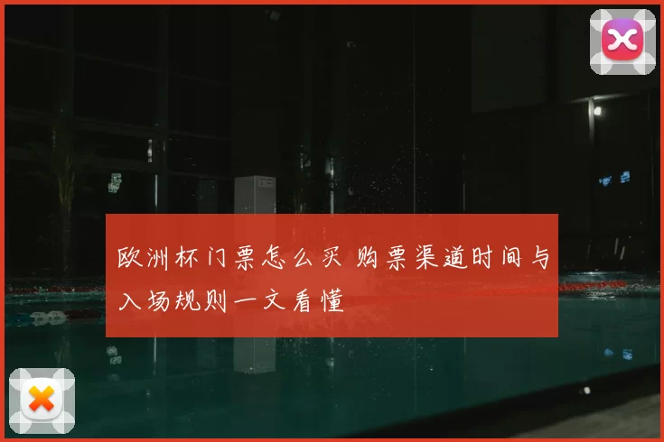 欧洲杯门票怎么买 购票渠道时间与入场规则一文看懂